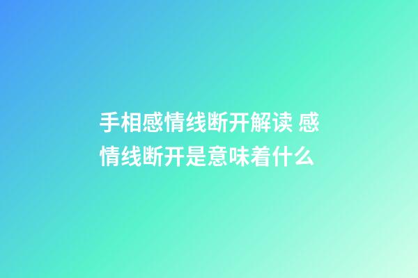 手相感情线断开解读 感情线断开是意味着什么
